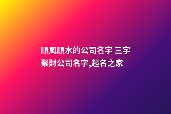 順風順水的公司名字 三字聚財公司名字,起名之家-第1張-公司起名-玄機派
